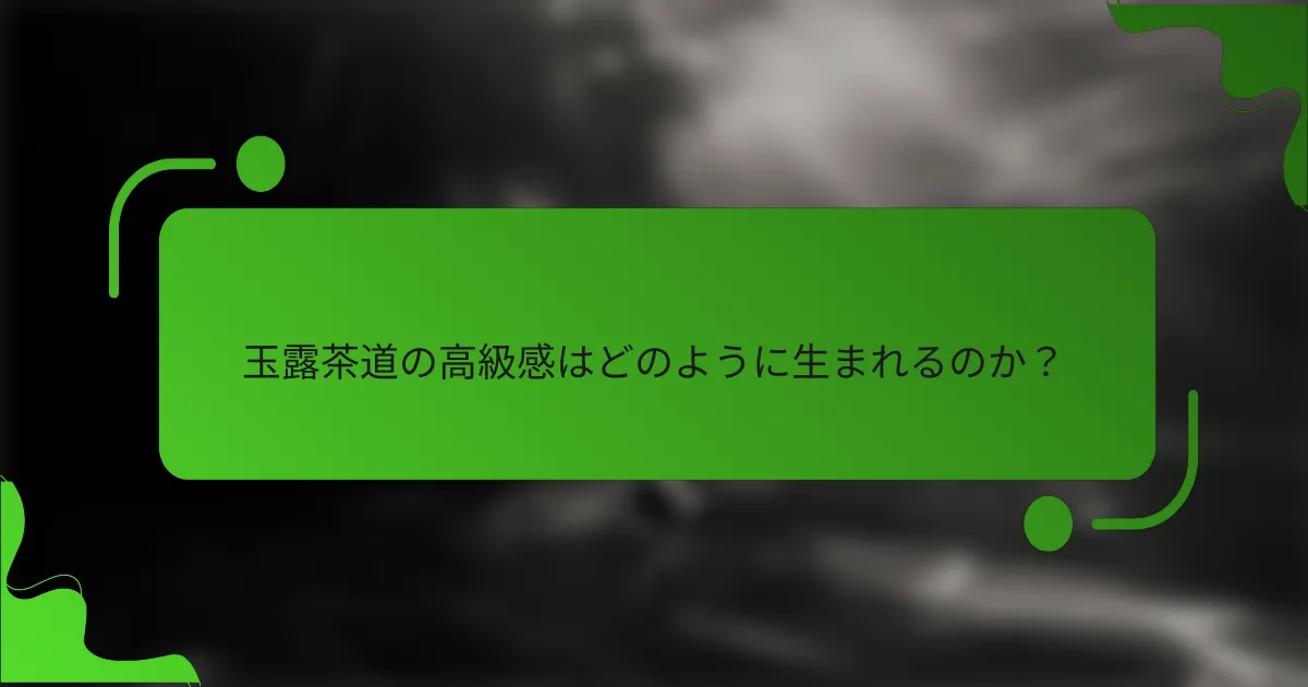 玉露茶道の高級感はどのように生まれるのか?