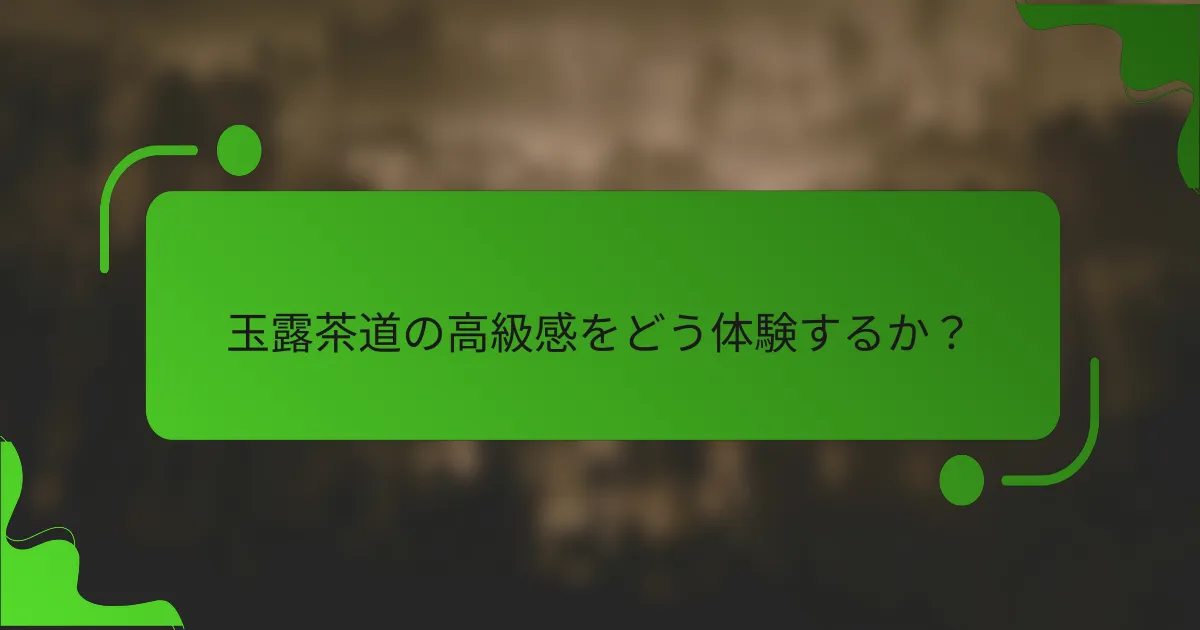 玉露茶道の高級感をどう体験するか？