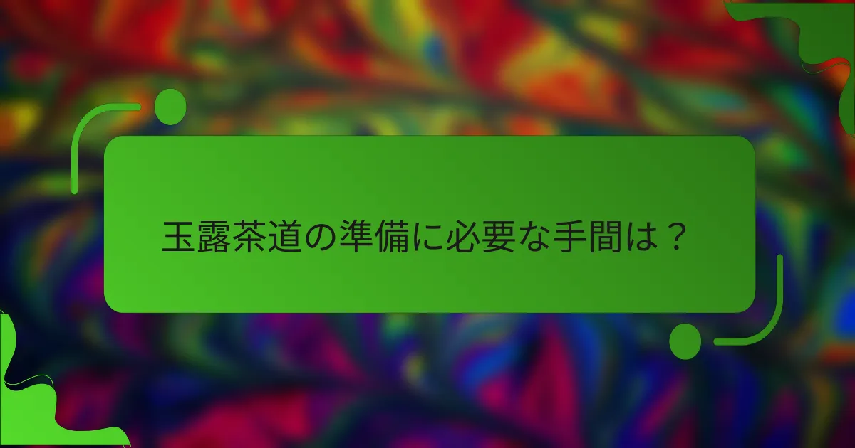 玉露茶道の準備に必要な手間は？