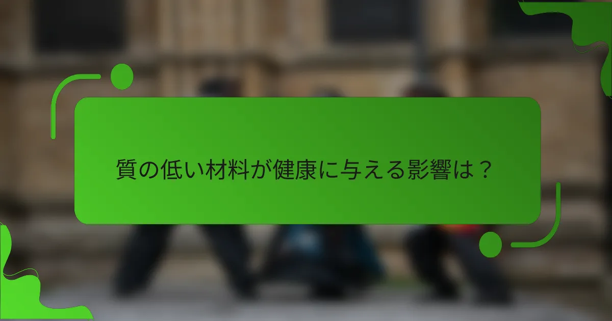 質の低い材料が健康に与える影響は?