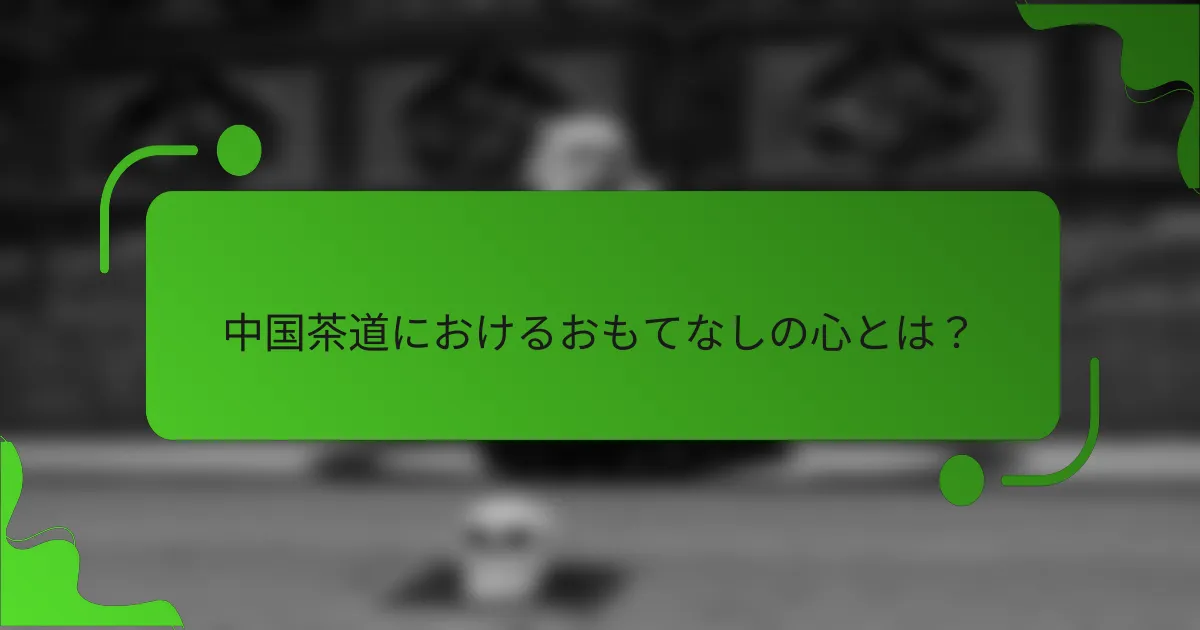 中国茶道におけるおもてなしの心とは?