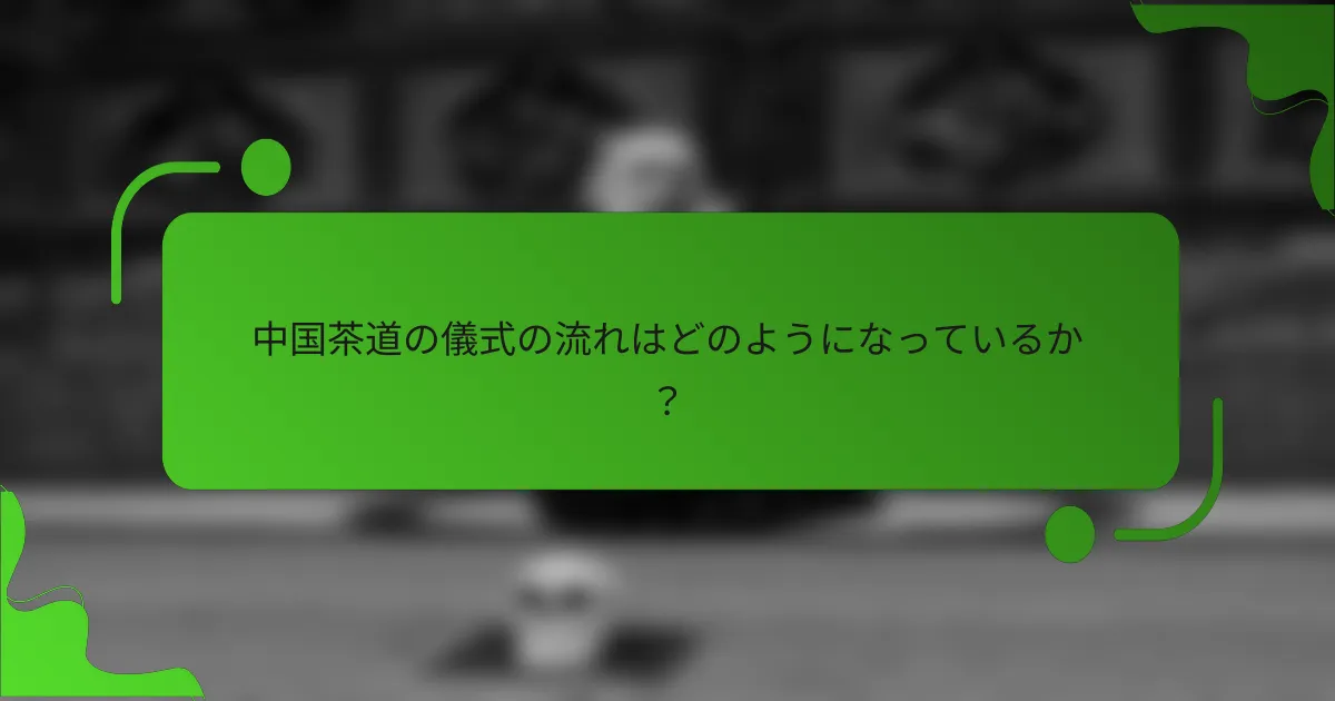 中国茶道の儀式の流れはどのようになっているか?